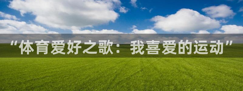 MK体育官网下载是干嘛的公司：“体育爱好之歌：我喜爱