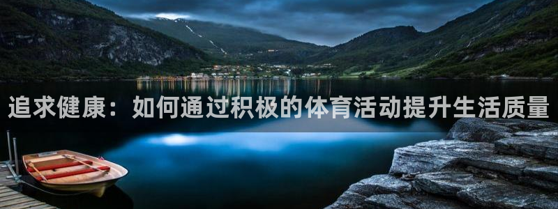 海南MK体育官网下载：追求健康：如何通过积极的体育活动提升生